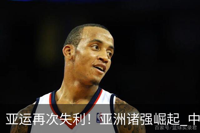 亚运再次失利！亚洲诸强崛起 中国男篮差距何在