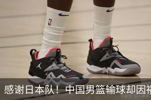 感谢日本队！中国男篮输球却因祸得福，赛后收获3个好消息